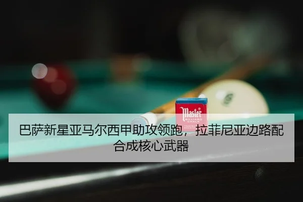 巴萨新星亚马尔西甲助攻领跑，拉菲尼亚边路配合成核心武器